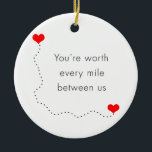 minimalist "you're worth every mile between us" ceramic tree decoration<br><div class="desc">Clear and simple design representing the romantic phrase "you're worth every mile between us" and two red hearts connected with a long dotted line. Perfect gift for someone in a long distance relationship. You may customise the product by changing the background or adding a photo.</div>