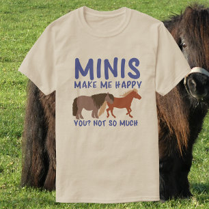 Minis Make Me Happy. You Not So Much Funny Horse T-Shirt