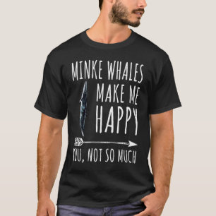 Minke Whale Make Me Happy You Not So Much T-Shirt
