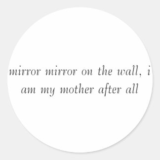 mirror mirror on the wall, i am my mother after... classic round sticker