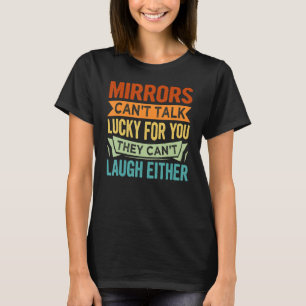 Mirrors Can't Talk Lucky For You They Can't Laugh  T-Shirt