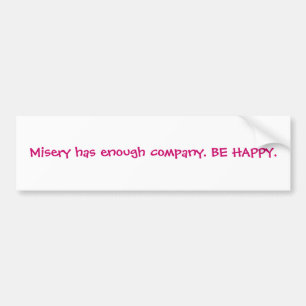Misery has enough company. BE HAPPY. Bumper Sticker
