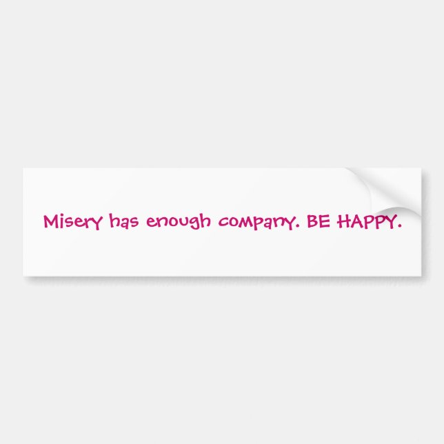 Misery has enough company. BE HAPPY. Bumper Sticker (Front)