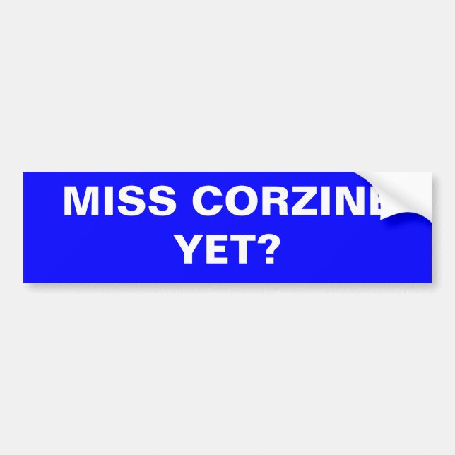 MISS CORZINE YET? BUMPER STICKER (Front)