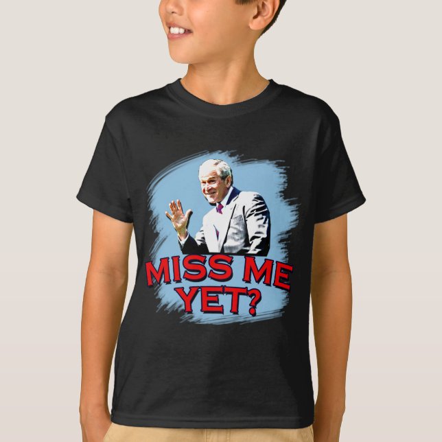 Miss Me Yet? George W Bush Tshirt (Front)
