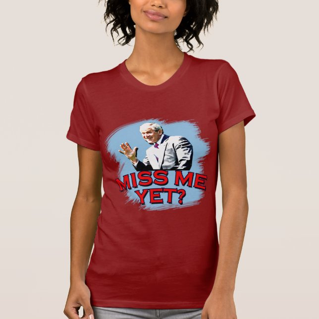 Miss Me Yet? George W Bush Tshirt (Front)
