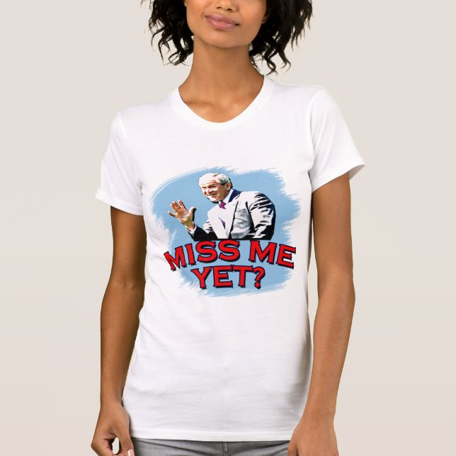 Miss Me Yet? George W Bush Tshirt (Front)