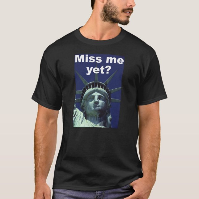 Miss me yet? (Liberty) T-Shirt (Front)