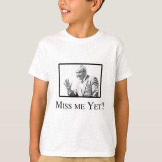 MISS ME YET? T-Shirt