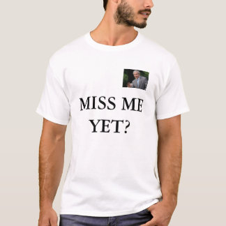 MISS ME YET? T-Shirt