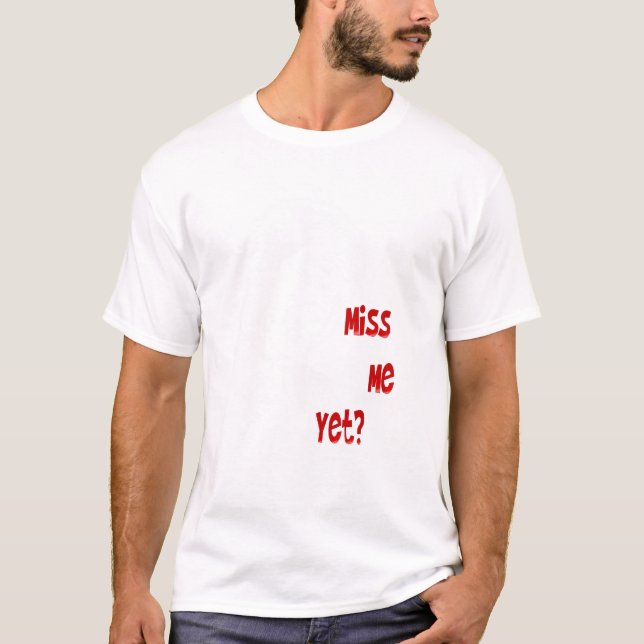 Miss Me Yet?_white  Shirt (Front)
