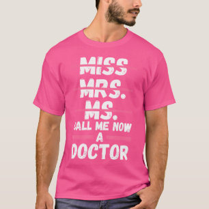 Miss Mrs Ms Call Me Now A Doctor Doctor Phd Studen T-Shirt