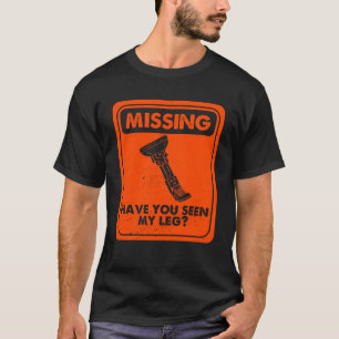 Missing Have You Seen My Leg Amputated Prosthetic  T-Shirt
