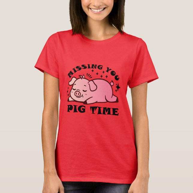 MIssing You Pig Time T-Shirt (Front)