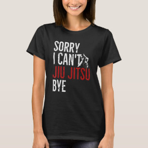 Mixed Martial Artist Sorry I Can't Jiu Jitsu Bye T-Shirt