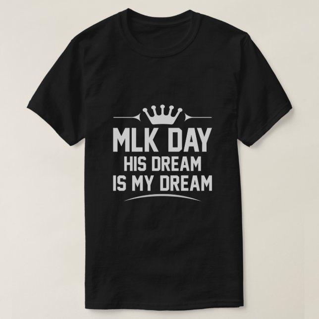 MLK Day Martin Luther King Jr Day His Dream is My  T-Shirt (Design Front)