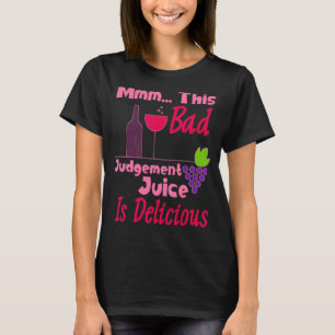 Mmm  This Bad Judgement Juice Is Delicious Wine T-Shirt