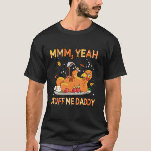 Mmm Yeah Stuff Me Daddy Turkey Day Funny Thanksgiv T-Shirt