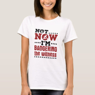 Mock Trial Not Now I'm Badgering the Witness T-Shirt