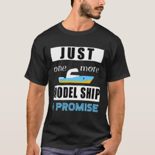 Model Ship T- - Just One More Model Ship. I Promis T-Shirt