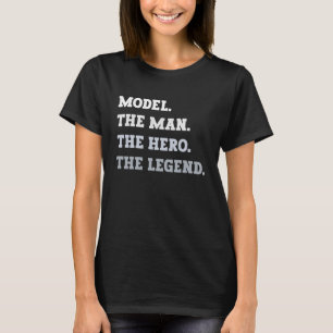 Model The Man The Hero The Legend  Model T-Shirt