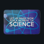Modern Cool Funny Science Saying Bath Mat<br><div class="desc">LET US PAUSE NOW FOR A MOMENT OF SCIENCE BATH MAT. Turn your bathroom into one big science experiment! Cool, trendy and fun science inspired bath mat designed as a gift for all scientists, science teachers, science students, in short, any science geek in your life (and that includes you)! Designed...</div>