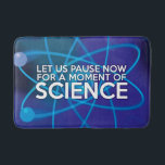 Modern Cool Funny Science Saying Bath Mat<br><div class="desc">LET US PAUSE NOW FOR A MOMENT OF SCIENCE BATH MAT. Turn your bathroom into one big science experiment! Cool, trendy and fun science inspired bath mat designed as a gift for all scientists, science teachers, science students, in short, any science geek in your life (and that includes you)! Designed...</div>
