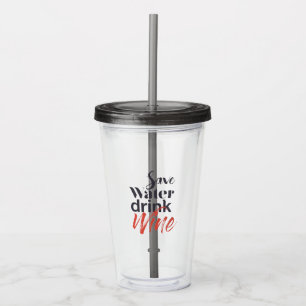 Modern, fun, creative, funny Save Water Drink Wine Acrylic Tumbler