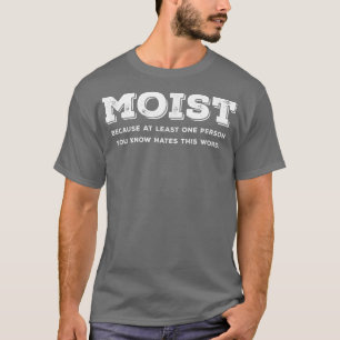 Moist Because At Least One Person You Know Hates T T-Shirt