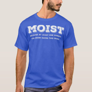 Moist Because At Least One Person You Know Hates T T-Shirt