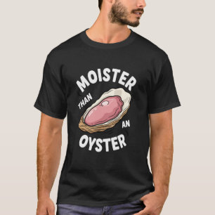 Moister Than an Oyster Funny Adult Humour for Wome T-Shirt