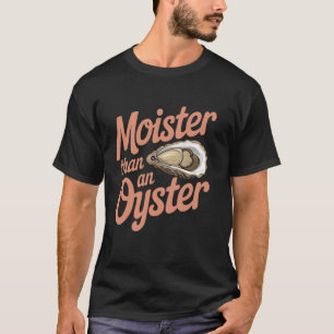 Moister Than An Oyster Funny Inappropriate Adult H T-Shirt