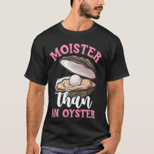 Moister Than An Oyster Funny Inappropriate Adult H T-Shirt