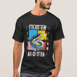 Moister Than An Oyster Funny Inappropriate Adult H T-Shirt