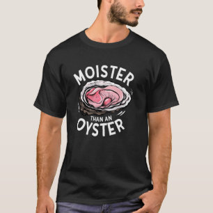 Moister Than An Oyster Funny Inappropriate Adult H T-Shirt