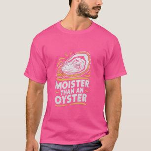 Moister Than An Oyster Funny Shucking Shellfish Sh T-Shirt