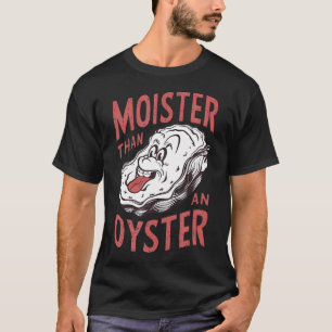 Moister Than An Oyster Funny Shucking Shellfish Sh T-Shirt