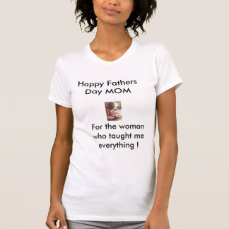 mom1, Happy Fathers Day MOM, For the woman who ... T-Shirt