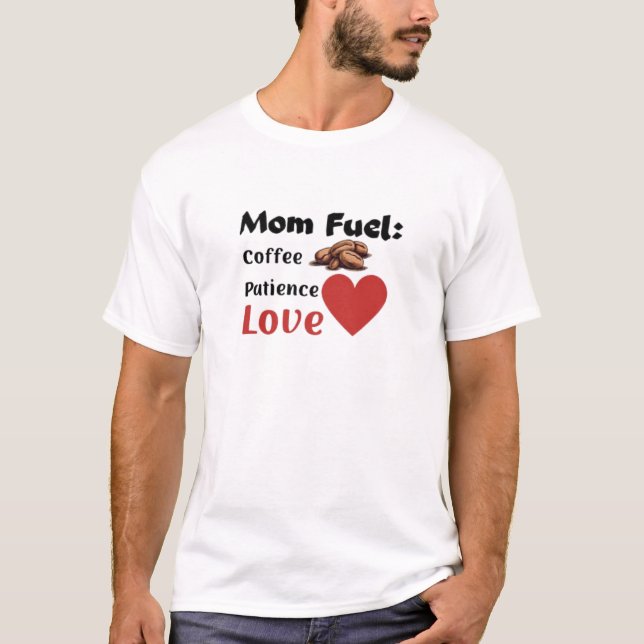 "Mom Fuel: Coffee + Patience + Love"  Mother's Day T-Shirt (Front)