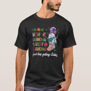 mom grandma great grandma i just keep getting bett T-Shirt