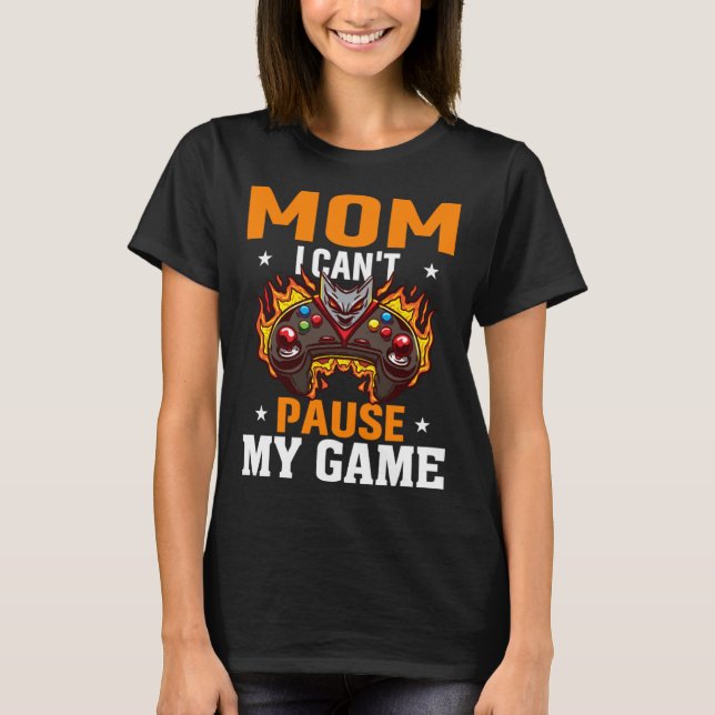 Mom I Can't Pause My Game Video Gaming Gamer  3 T-Shirt (Front)