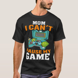 Mom I Can't Pause My Game Video Gaming Gamer T-Shirt