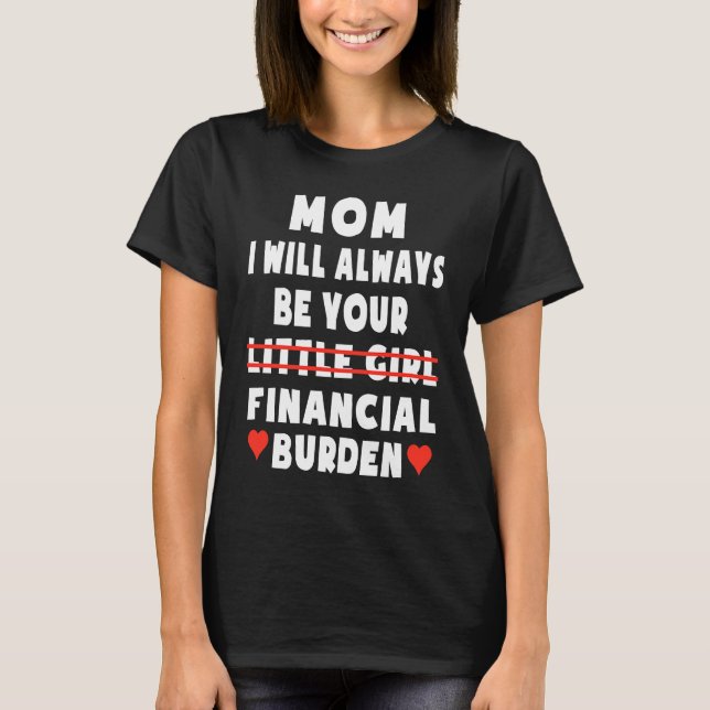 Mom I Will Always Be Your Little Girl Financial Bu T-Shirt (Front)