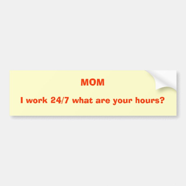 MOM, I work 24/7 what are your hours? Bumper Sticker (Front)