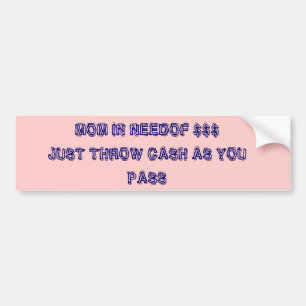 MOM IN NEEDOF $$$JUST THROW CASH AS YOU PASS BUMPER STICKER