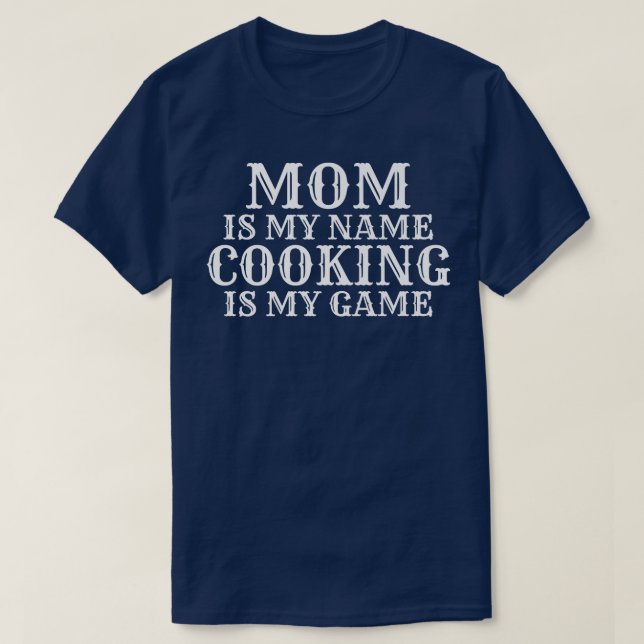 Mom is my Name Cooking is my Game Kitchen Culinary T-Shirt (Design Front)