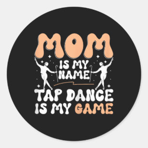 Mom Is My Name Tap Dance Is My Game, Tap Dancer Mo Classic Round Sticker