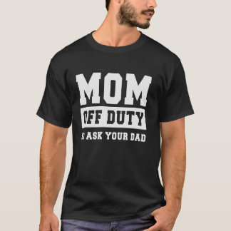 MOM OFF DUTY GO ASK YOUR DAD I Love Mum Mothers Da T-Shirt