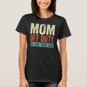 Mom Off Duty Go Ask Your Dad Retro Vintage Mothers T-Shirt