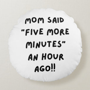Mom said " five more minutes" round cushion
